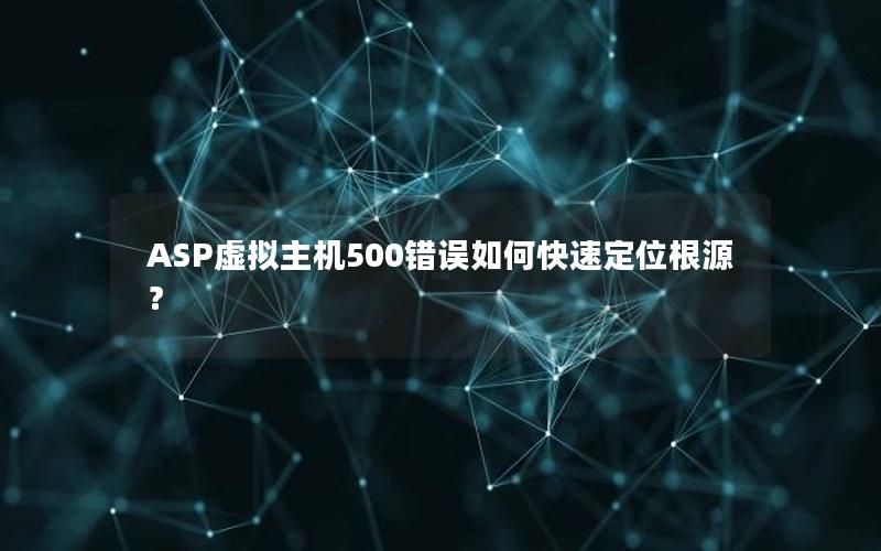 ASP虚拟主机500错误如何快速定位根源？