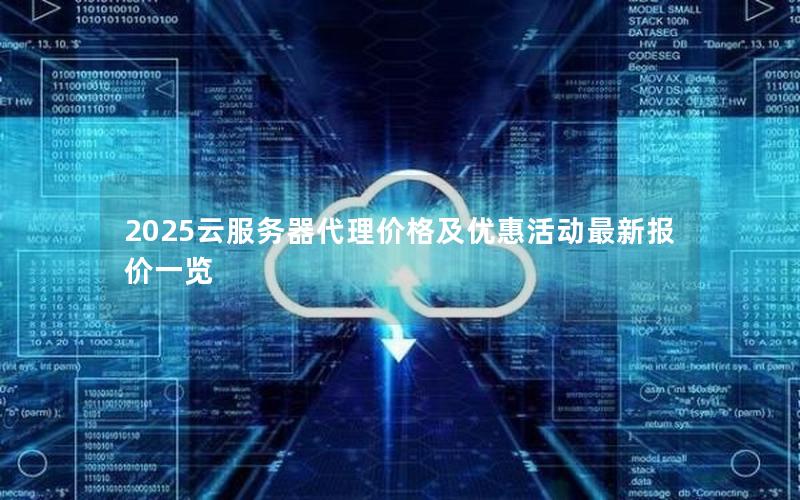 2025云服务器代理价格及优惠活动最新报价一览