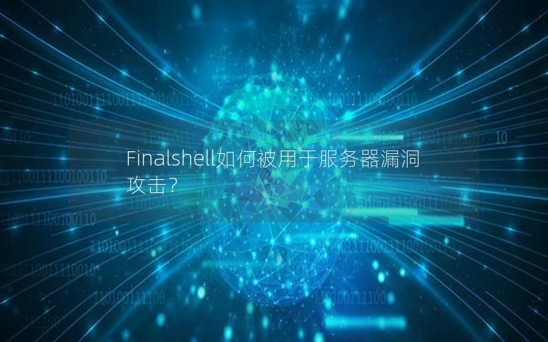 Finalshell如何被用于服务器漏洞攻击？