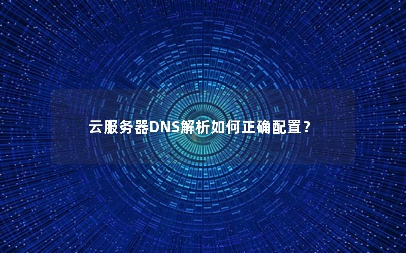 云服务器DNS解析如何正确配置？