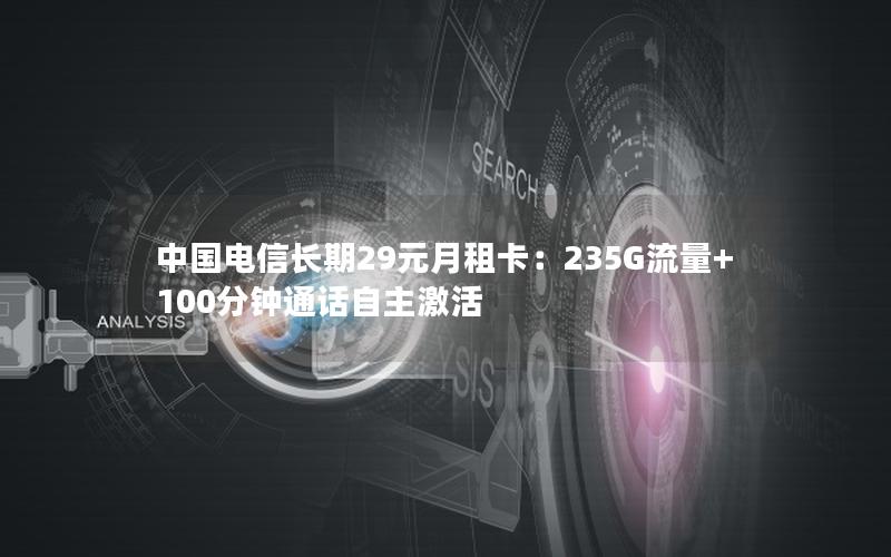 中国电信长期29元月租卡：235G流量+100分钟通话自主激活