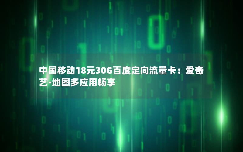 中国移动18元30G百度定向流量卡：爱奇艺-地图多应用畅享