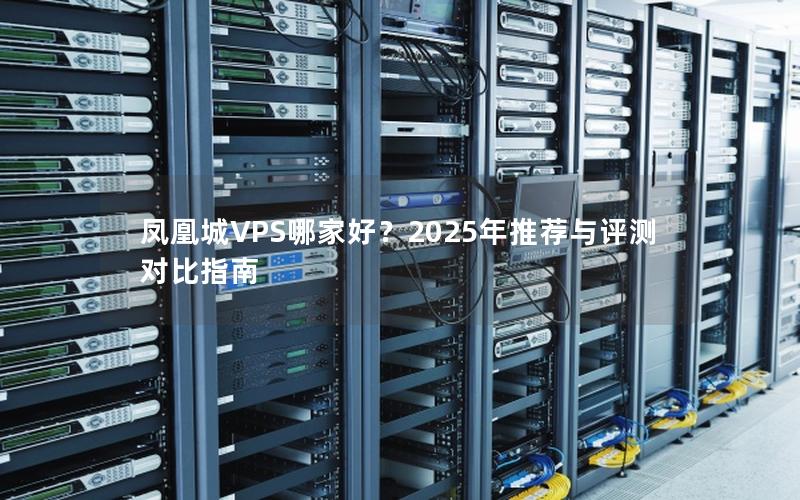 凤凰城VPS哪家好？2025年推荐与评测对比指南