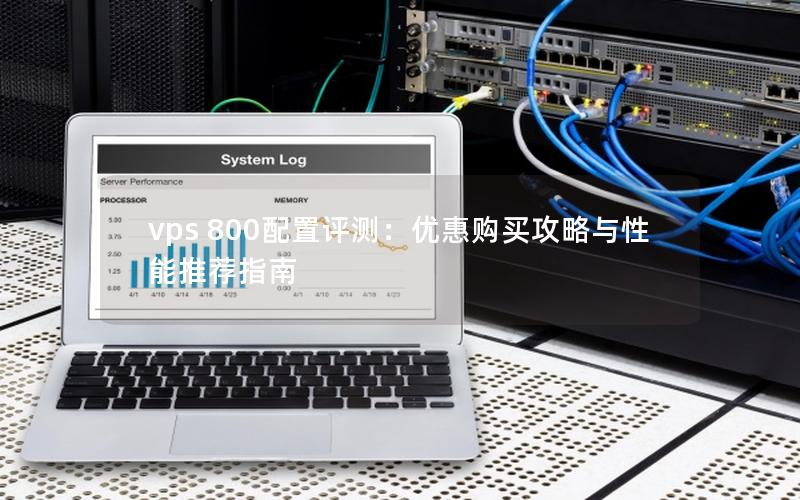 vps 800配置评测：优惠购买攻略与性能推荐指南
