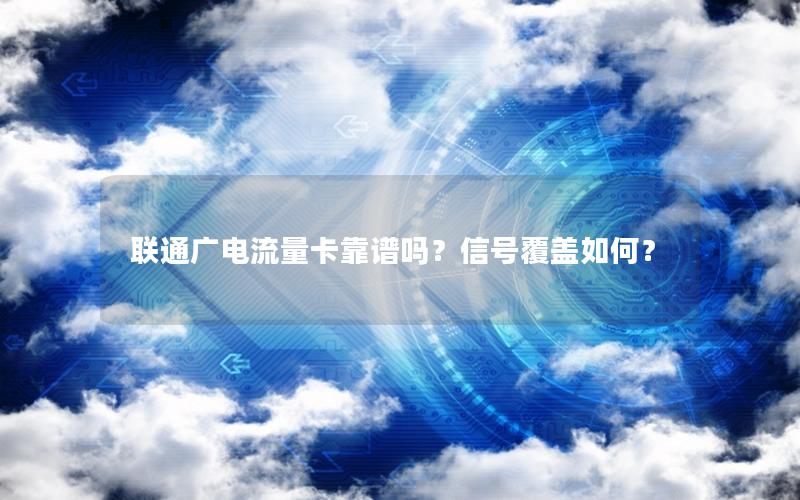 联通广电流量卡靠谱吗？信号覆盖如何？