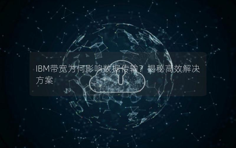 IBM带宽为何影响数据传输？揭秘高效解决方案