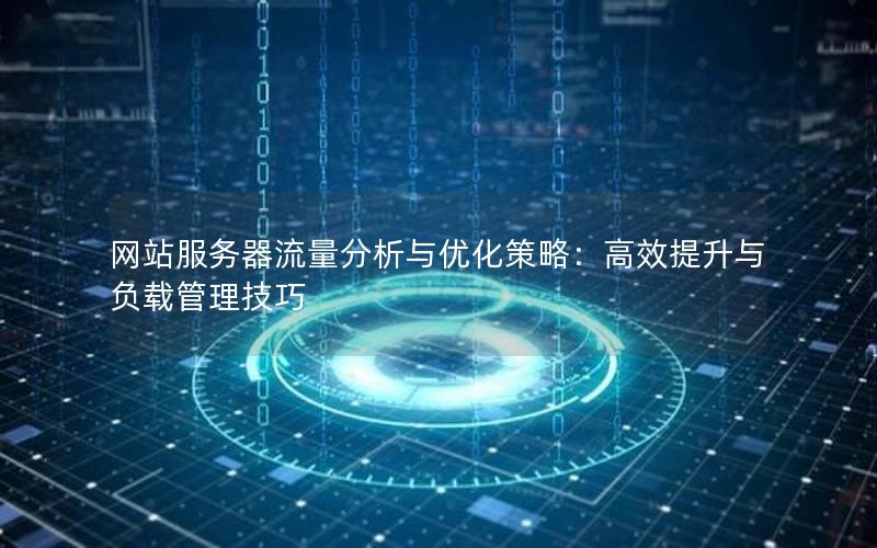 网站服务器流量分析与优化策略：高效提升与负载管理技巧