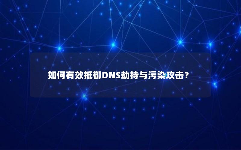 如何有效抵御DNS劫持与污染攻击？