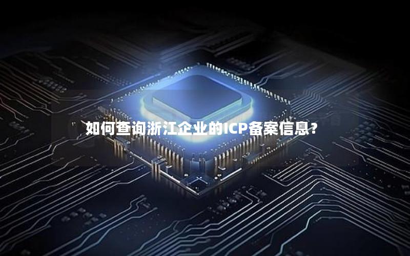 如何查询浙江企业的ICP备案信息？