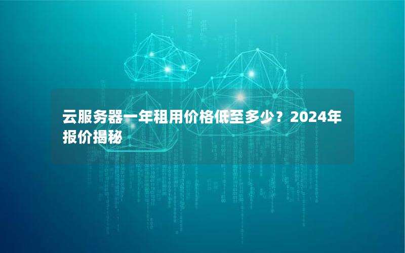 云服务器一年租用价格低至多少？2024年报价揭秘