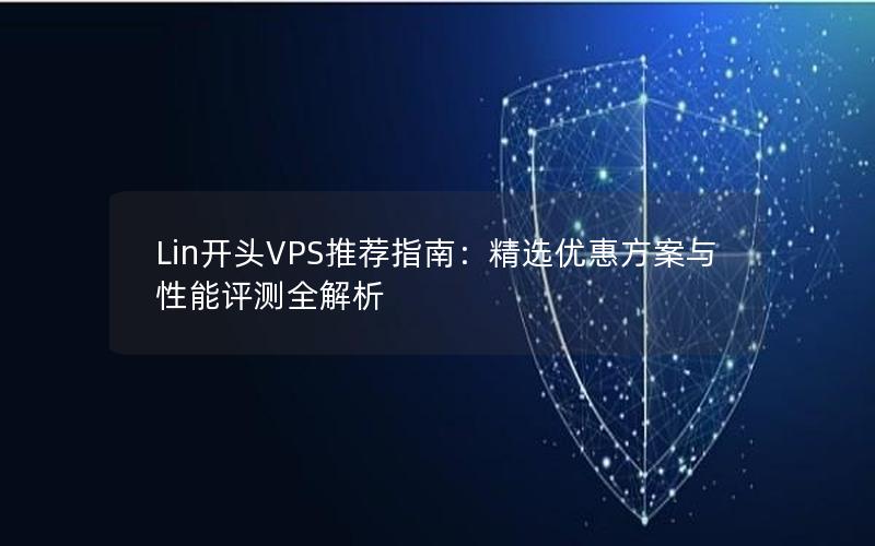 Lin开头VPS推荐指南：精选优惠方案与性能评测全解析