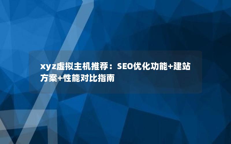 xyz虚拟主机推荐：SEO优化功能+建站方案+性能对比指南