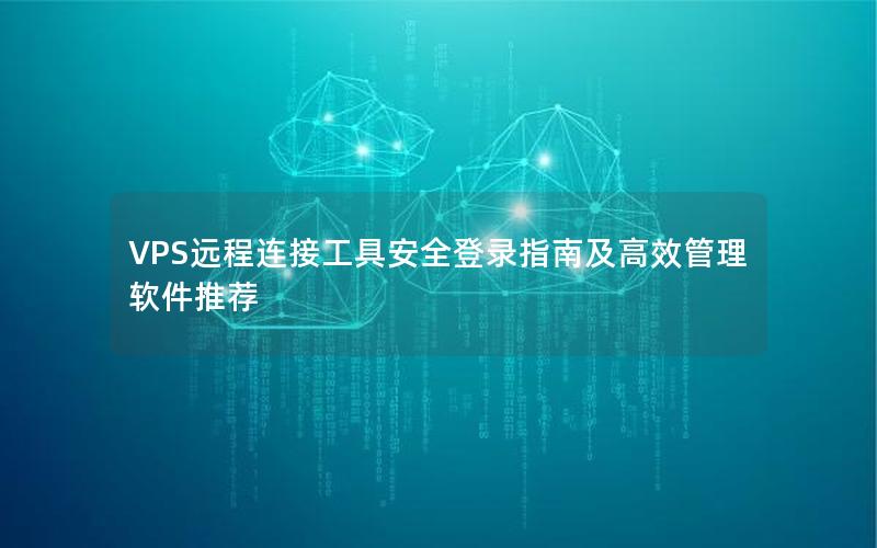 VPS远程连接工具安全登录指南及高效管理软件推荐