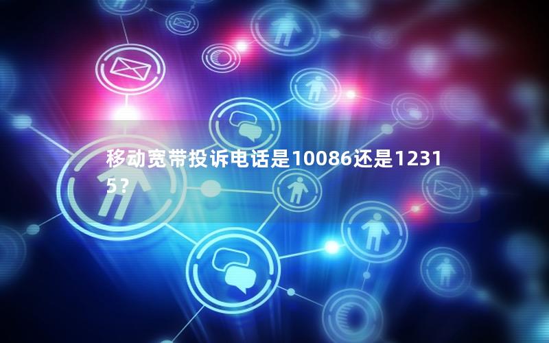 移动宽带投诉电话是10086还是12315？