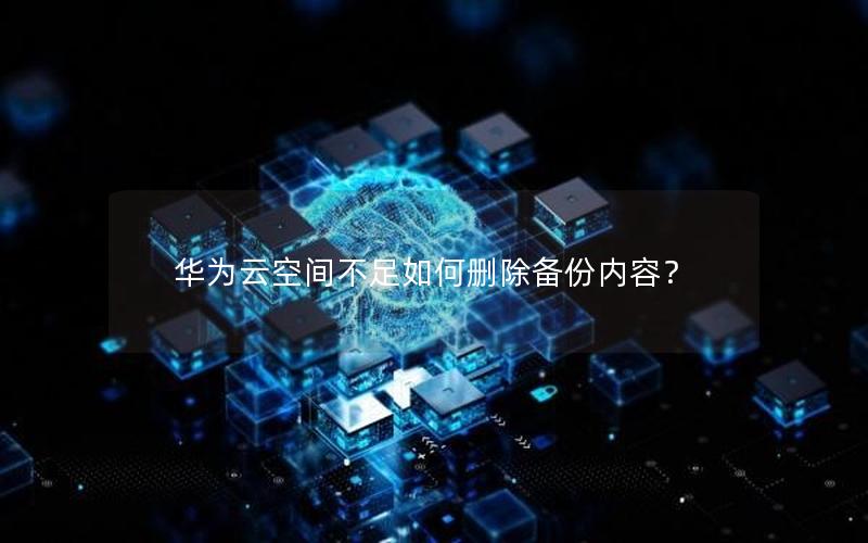 华为云空间不足如何删除备份内容？