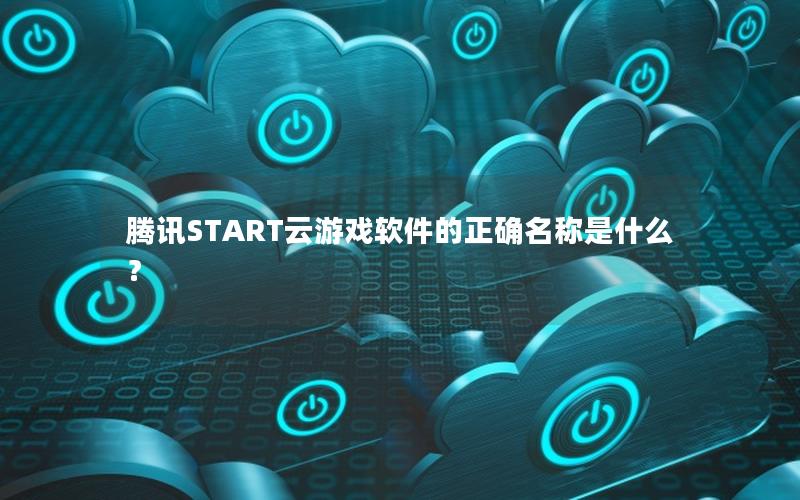 腾讯START云游戏软件的正确名称是什么？