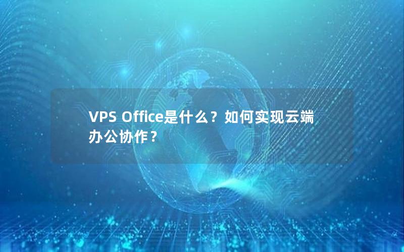 VPS Office是什么？如何实现云端办公协作？