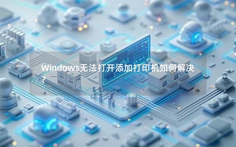 Windows无法打开添加打印机如何解决？