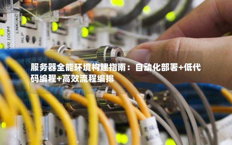 服务器全能环境构建指南：自动化部署+低代码编程+高效流程编排