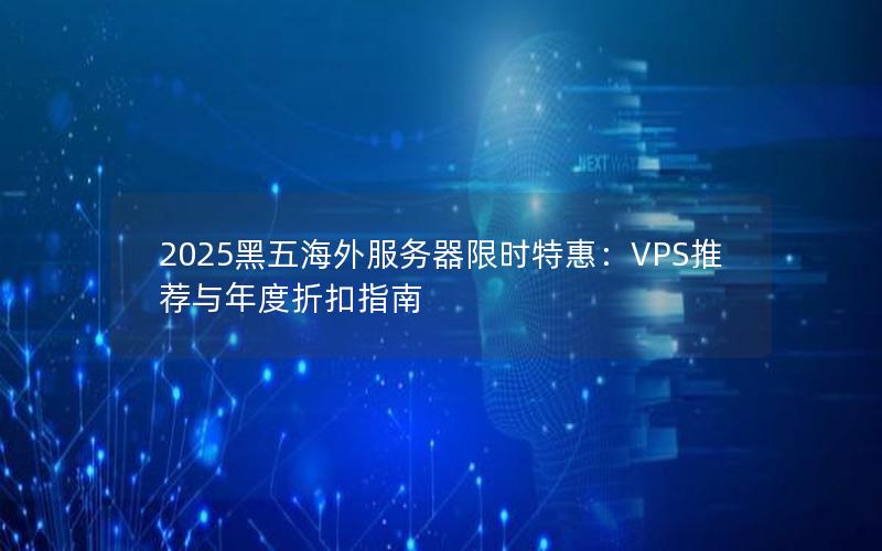 2025黑五海外服务器限时特惠：VPS推荐与年度折扣指南