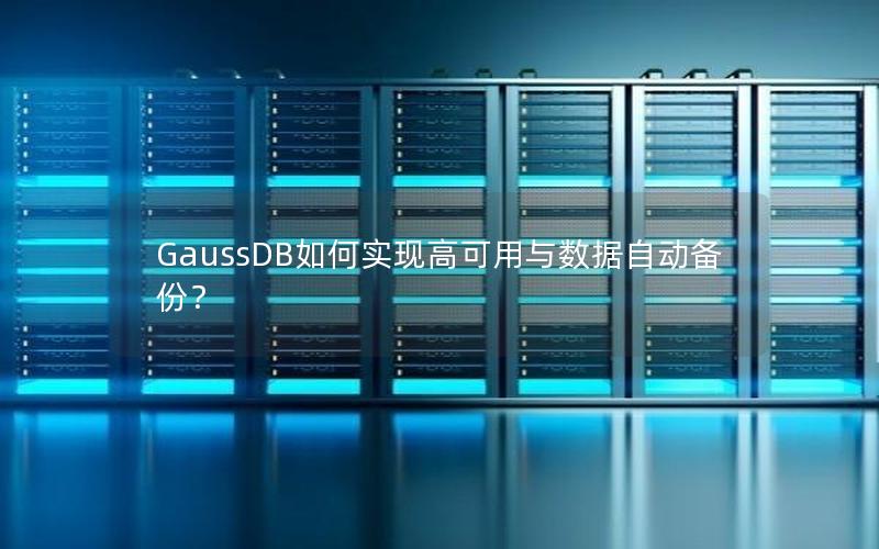 GaussDB如何实现高可用与数据自动备份？