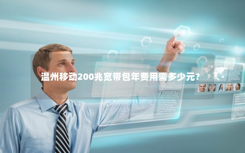 温州移动200兆宽带包年费用需多少元？