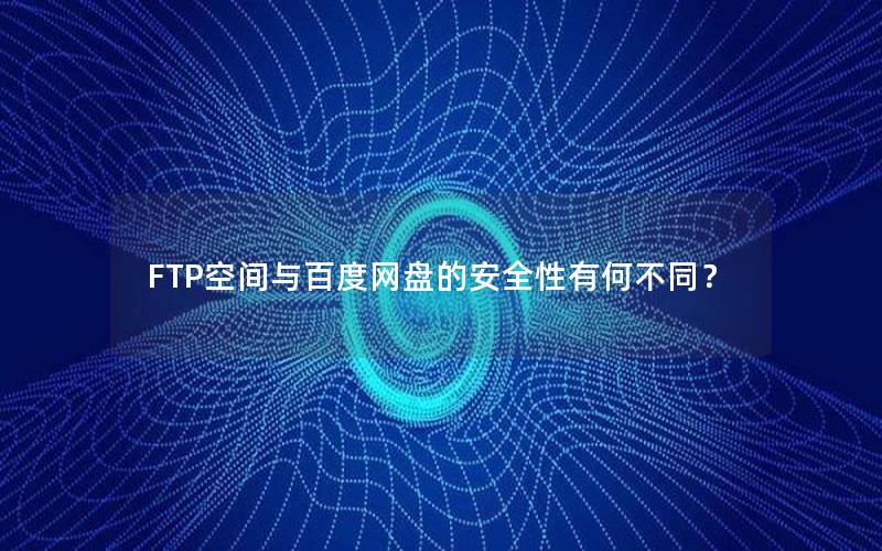 FTP空间与百度网盘的安全性有何不同？