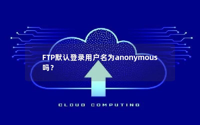 FTP默认登录用户名为anonymous吗？