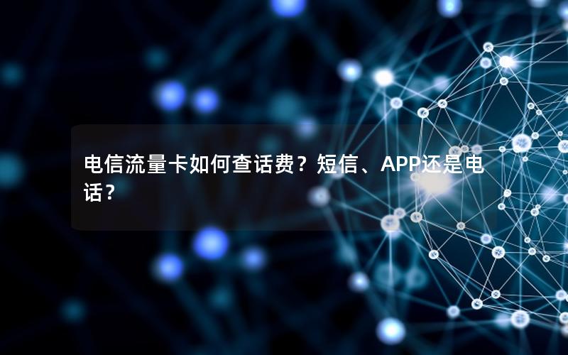 电信流量卡如何查话费？短信、APP还是电话？