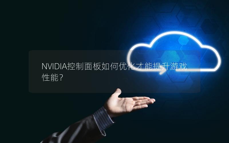 NVIDIA控制面板如何优化才能提升游戏性能？