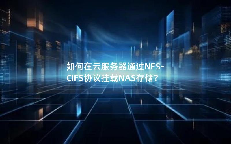 如何在云服务器通过NFS-CIFS协议挂载NAS存储？