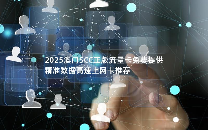 2025澳门SCC正版流量卡免费提供 精准数据高速上网卡推荐