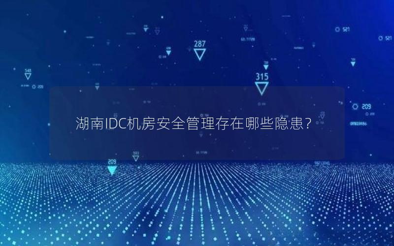 湖南IDC机房安全管理存在哪些隐患？