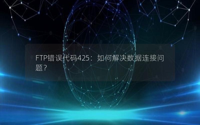 FTP错误代码425：如何解决数据连接问题？