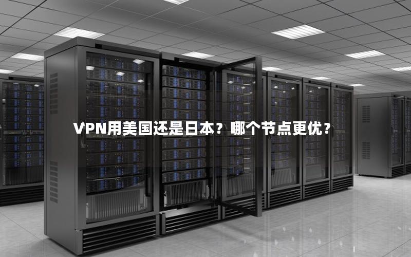 VPN用美国还是日本？哪个节点更优？