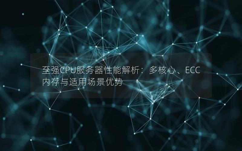 至强CPU服务器性能解析：多核心、ECC内存与适用场景优势