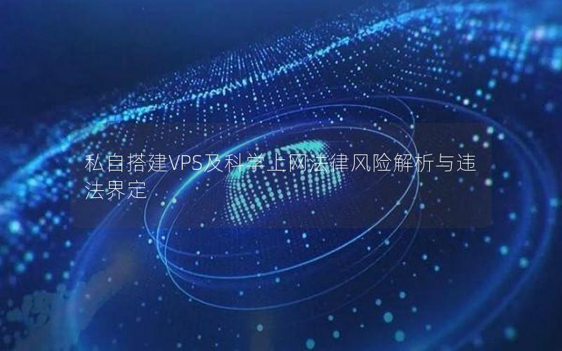 私自搭建VPS及科学上网法律风险解析与违法界定