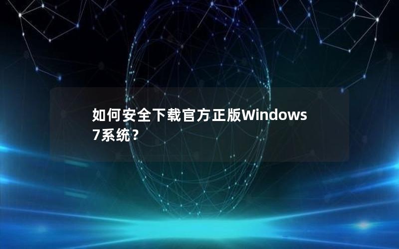 如何安全下载官方正版Windows 7系统？