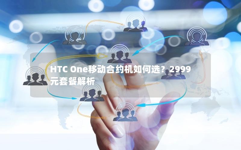 HTC One移动合约机如何选？2999元套餐解析