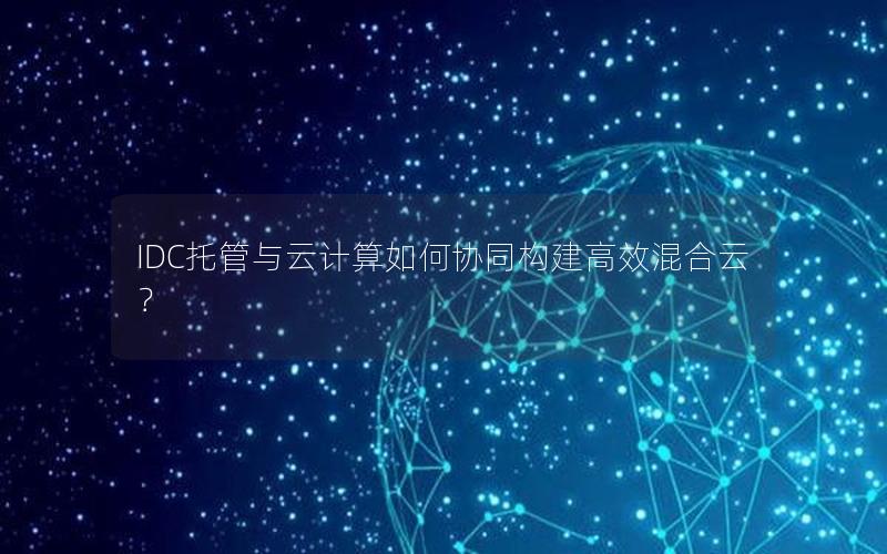 IDC托管与云计算如何协同构建高效混合云？