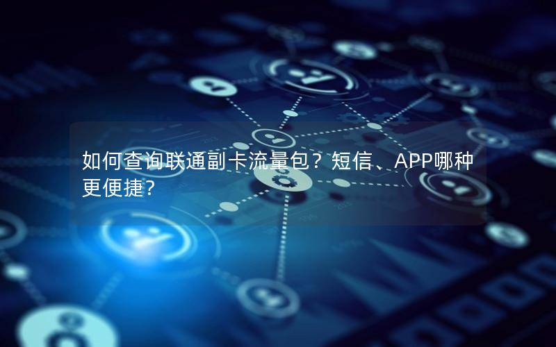 如何查询联通副卡流量包？短信、APP哪种更便捷？