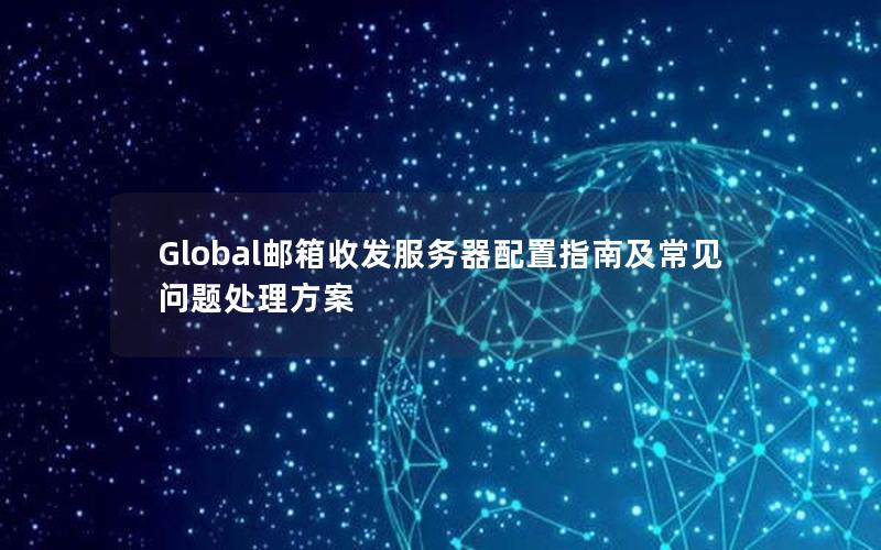 Global邮箱收发服务器配置指南及常见问题处理方案