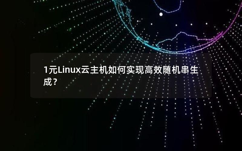 1元Linux云主机如何实现高效随机串生成？