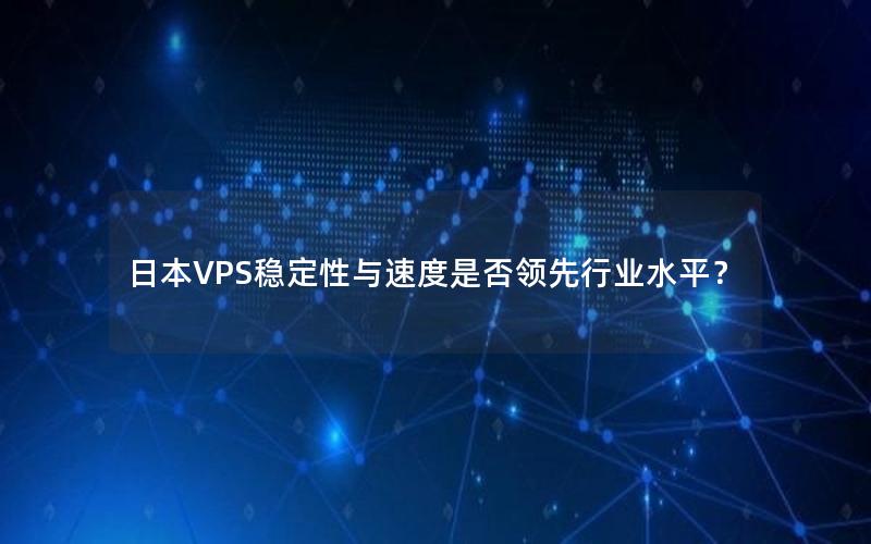 日本VPS稳定性与速度是否领先行业水平？