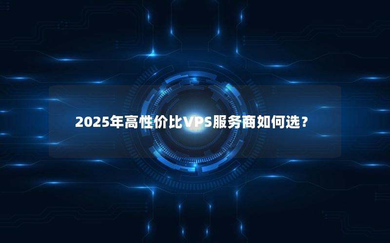 2025年高性价比VPS服务商如何选？