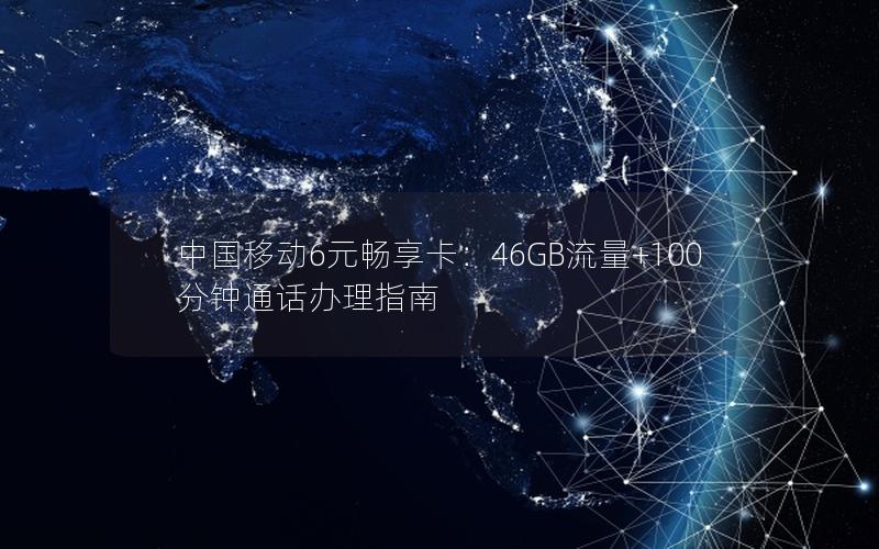 中国移动6元畅享卡：46GB流量+100分钟通话办理指南