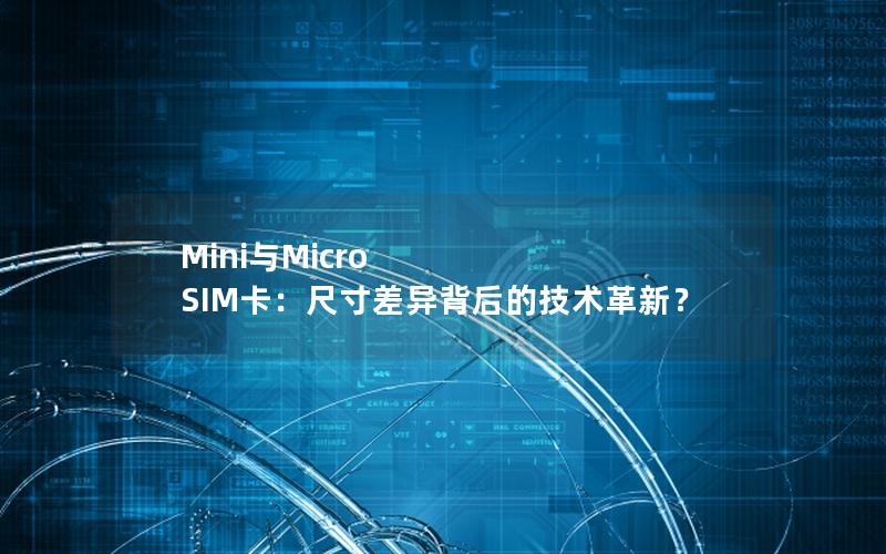 Mini与Micro SIM卡：尺寸差异背后的技术革新？