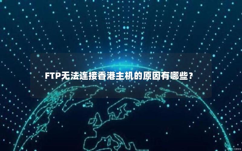 FTP无法连接香港主机的原因有哪些？