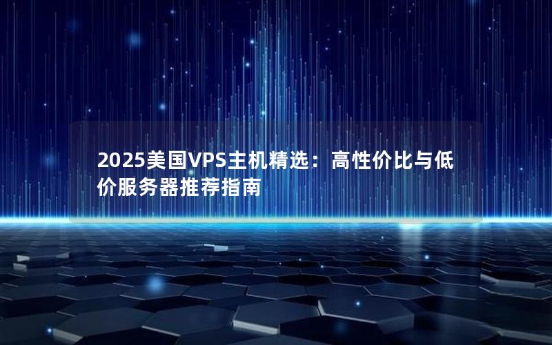 2025美国VPS主机精选：高性价比与低价服务器推荐指南