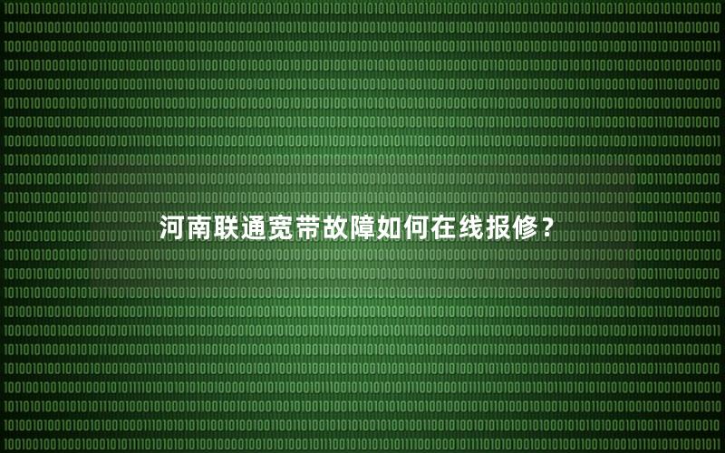 河南联通宽带故障如何在线报修？